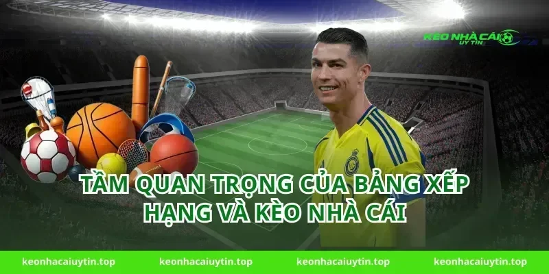 Tầm Quan Trọng Của Bảng Xếp Hạng Và Kèo Nhà Cái