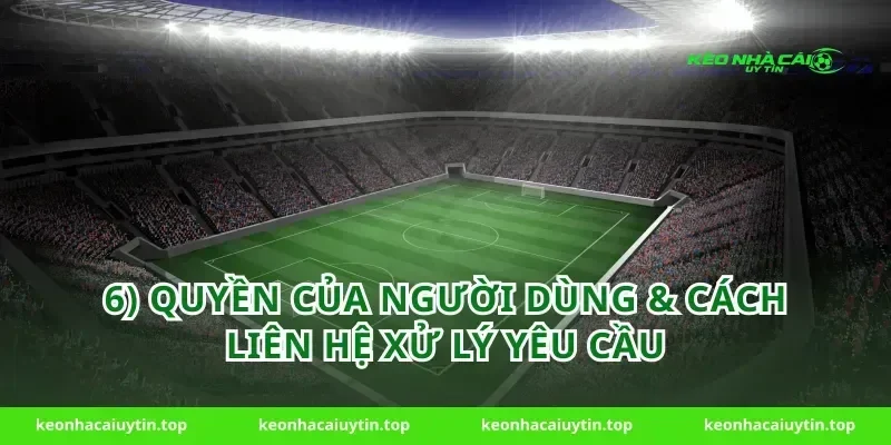 6) Quyền của người dùng & cách liên hệ xử lý yêu cầu