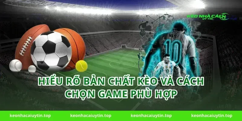 Hiểu rõ bản chất kèo và cách chọn game phù hợp