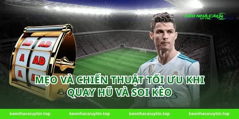 Mẹo và chiến thuật tối ưu khi quay hũ và soi kèo