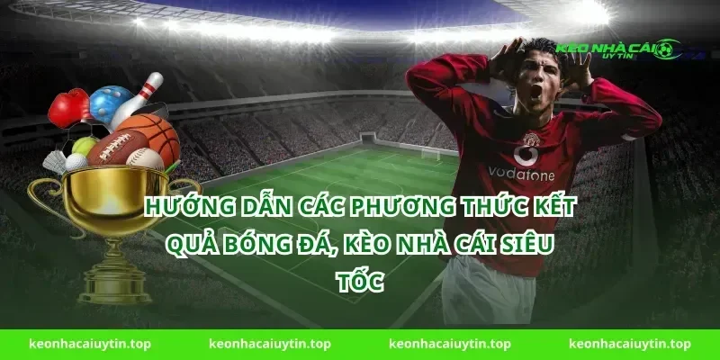 Hướng dẫn các phương thức kết quả bóng đá, kèo nhà cái siêu tốc