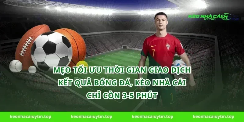 Mẹo tối ưu thời gian giao dịch kết quả bóng đá, kèo nhà cái chỉ còn 3-5 phút