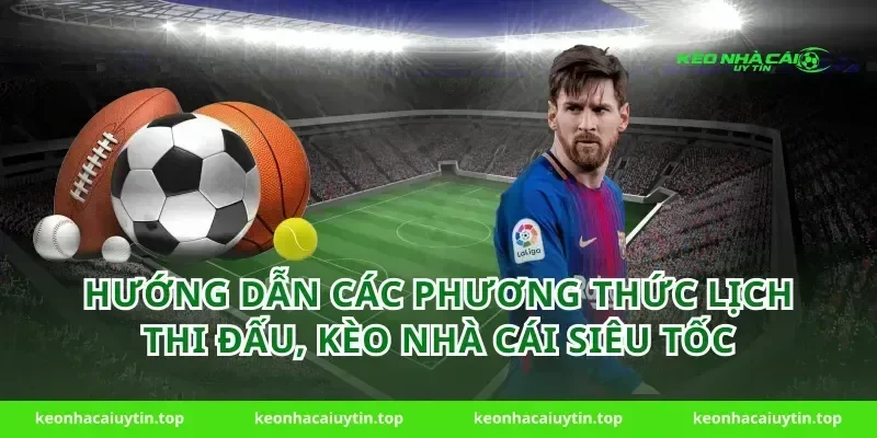 Hướng dẫn các phương thức Lịch thi đấu, Kèo nhà cái siêu tốc