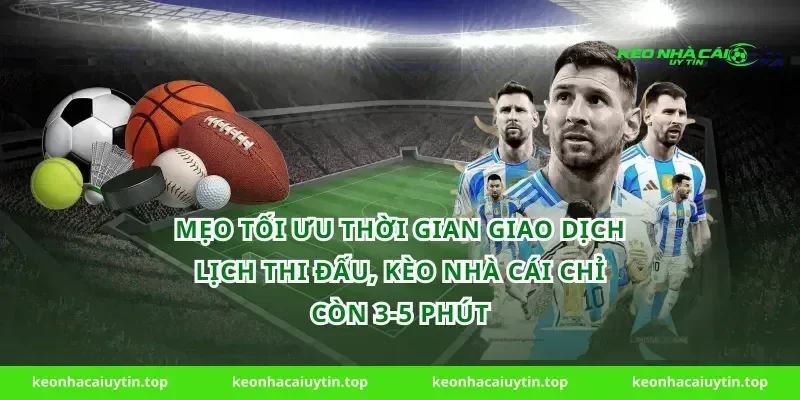 Mẹo tối ưu thời gian giao dịch Lịch thi đấu, Kèo nhà cái chỉ còn 3-5 phút