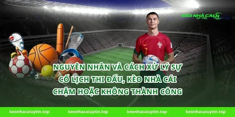 Nguyên nhân và cách xử lý sự cố Lịch thi đấu, Kèo nhà cái chậm hoặc không thành công