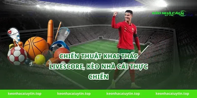 Chiến thuật khai thác Livescore, Kèo nhà cái thực chiến