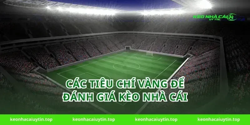 Các Tiêu Chí Vàng Để Đánh Giá Kèo Nhà Cái