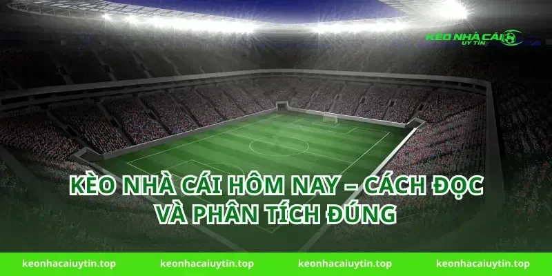 Kèo Nhà Cái Hôm Nay – Cách Đọc Và Phân Tích Đúng