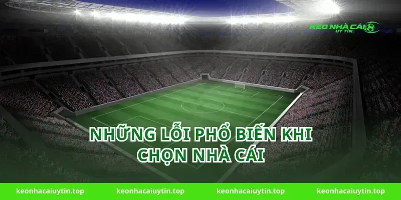 Những Lỗi Phổ Biến Khi Chọn Nhà Cái