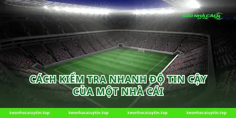 Cách Kiểm Tra Nhanh Độ Tin Cậy Của Một Nhà Cái