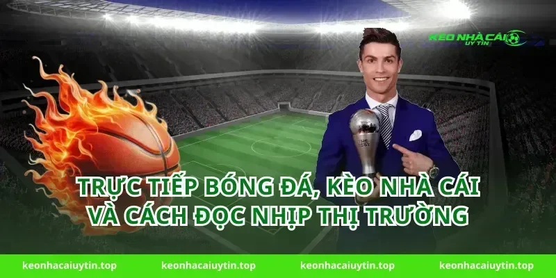 Trực tiếp bóng đá, kèo nhà cái và cách đọc nhịp thị trường
