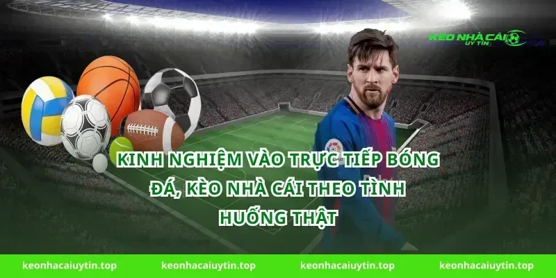 Kinh nghiệm vào trực tiếp bóng đá, kèo nhà cái theo tình huống thật